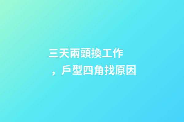 三天兩頭換工作，戶型四角找原因